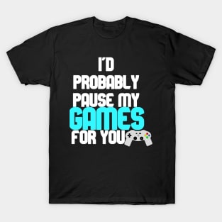 I'd probably pause my games for you T-Shirt